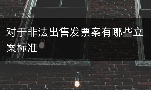 对于非法出售发票案有哪些立案标准