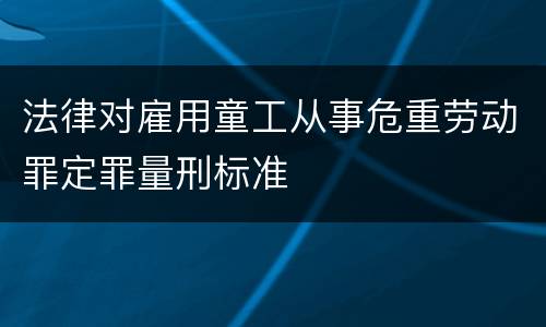 法律对雇用童工从事危重劳动罪定罪量刑标准