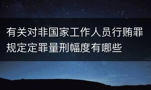 有关对非国家工作人员行贿罪规定定罪量刑幅度有哪些
