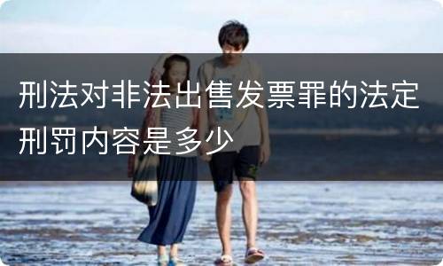 刑法对非法出售发票罪的法定刑罚内容是多少