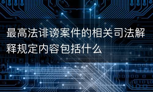 最高法诽谤案件的相关司法解释规定内容包括什么