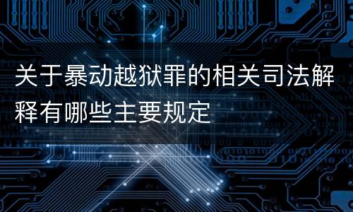 关于暴动越狱罪的相关司法解释有哪些主要规定
