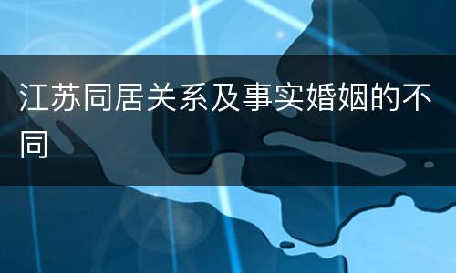 江苏同居关系及事实婚姻的不同