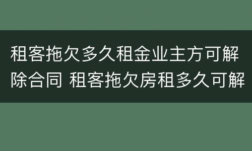 租客拖欠多久租金业主方可解除合同 租客拖欠房租多久可解除合同