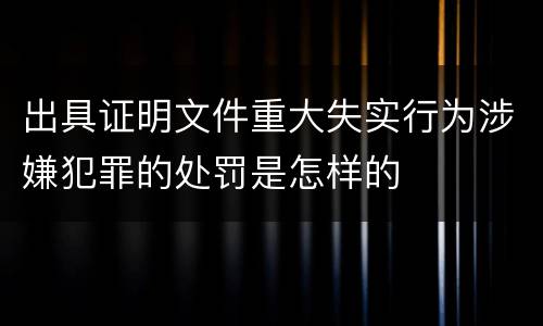 出具证明文件重大失实行为涉嫌犯罪的处罚是怎样的