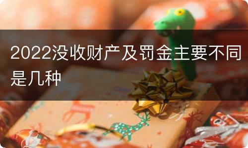 2022没收财产及罚金主要不同是几种