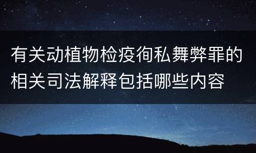 有关动植物检疫徇私舞弊罪的相关司法解释包括哪些内容