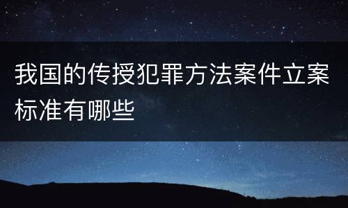 我国的传授犯罪方法案件立案标准有哪些