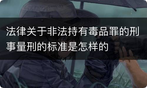 法律关于非法持有毒品罪的刑事量刑的标准是怎样的