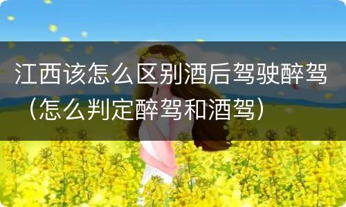 江西该怎么区别酒后驾驶醉驾（怎么判定醉驾和酒驾）