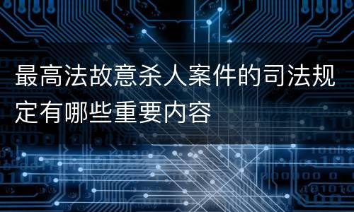 最高法故意杀人案件的司法规定有哪些重要内容
