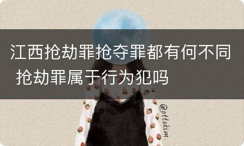 江西抢劫罪抢夺罪都有何不同 抢劫罪属于行为犯吗