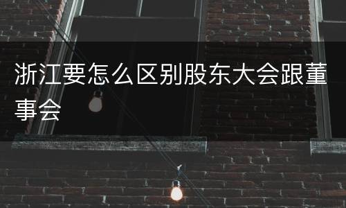 浙江要怎么区别股东大会跟董事会