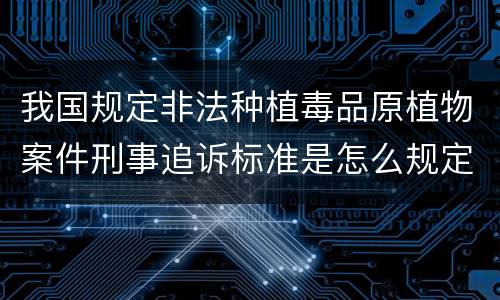 我国规定非法种植毒品原植物案件刑事追诉标准是怎么规定