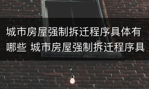 城市房屋强制拆迁程序具体有哪些 城市房屋强制拆迁程序具体有哪些规定