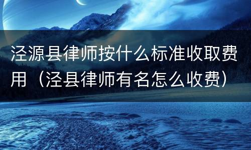 泾源县律师按什么标准收取费用（泾县律师有名怎么收费）