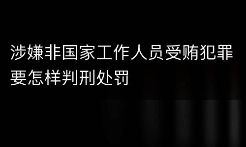 涉嫌非国家工作人员受贿犯罪要怎样判刑处罚