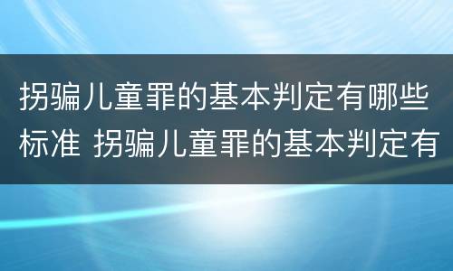 拐骗儿童罪的基本判定有哪些标准 拐骗儿童罪的基本判定有哪些标准和要求