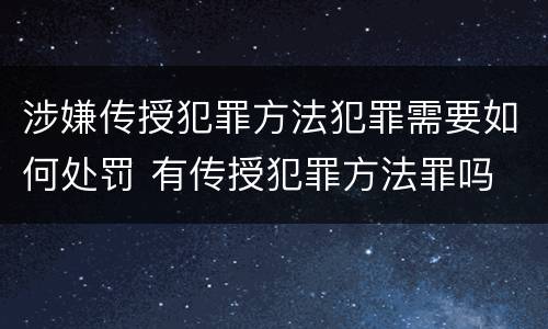 涉嫌传授犯罪方法犯罪需要如何处罚 有传授犯罪方法罪吗