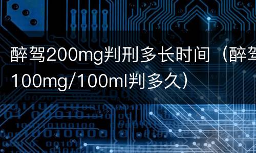 醉驾200mg判刑多长时间（醉驾100mg/100ml判多久）
