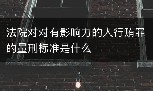 法院对对有影响力的人行贿罪的量刑标准是什么
