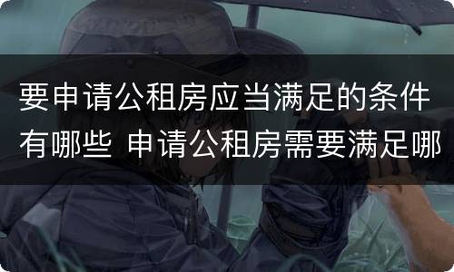 要申请公租房应当满足的条件有哪些 申请公租房需要满足哪些条件
