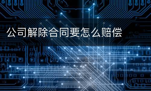 公司解除合同要怎么赔偿