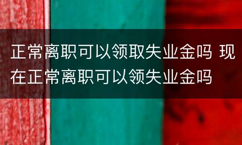 正常离职可以领取失业金吗 现在正常离职可以领失业金吗