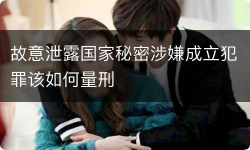 故意泄露国家秘密涉嫌成立犯罪该如何量刑