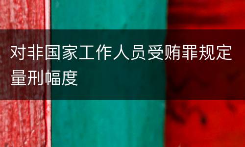对非国家工作人员受贿罪规定量刑幅度