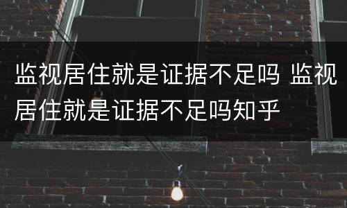 监视居住就是证据不足吗 监视居住就是证据不足吗知乎