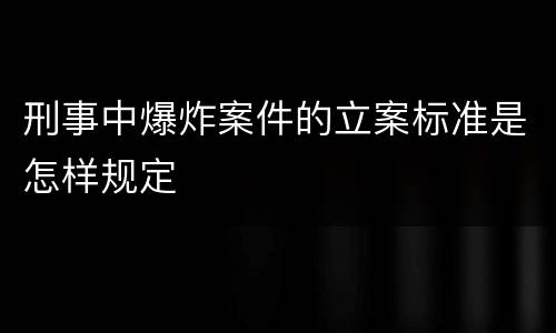 刑事中爆炸案件的立案标准是怎样规定