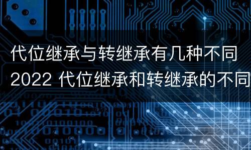 代位继承与转继承有几种不同2022 代位继承和转继承的不同