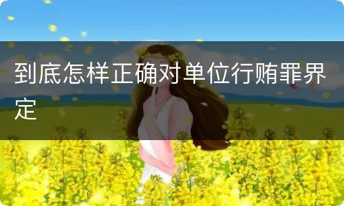 到底怎样正确对单位行贿罪界定