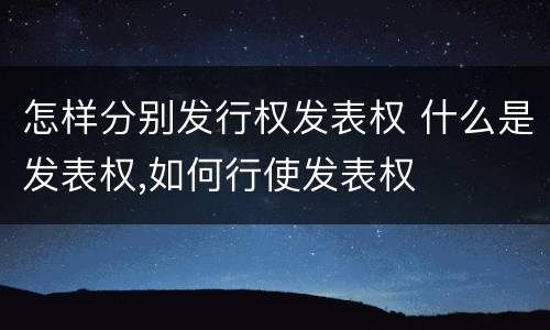 怎样分别发行权发表权 什么是发表权,如何行使发表权