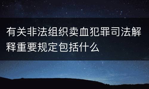 有关非法组织卖血犯罪司法解释重要规定包括什么