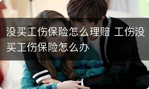 没买工伤保险怎么理赔 工伤没买工伤保险怎么办