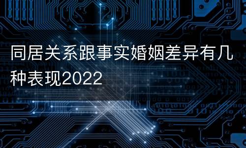 同居关系跟事实婚姻差异有几种表现2022
