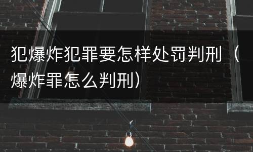 犯爆炸犯罪要怎样处罚判刑（爆炸罪怎么判刑）