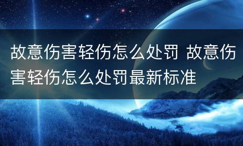 故意伤害轻伤怎么处罚 故意伤害轻伤怎么处罚最新标准