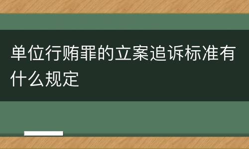 单位行贿罪的立案追诉标准有什么规定