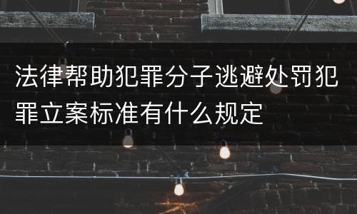 法律帮助犯罪分子逃避处罚犯罪立案标准有什么规定