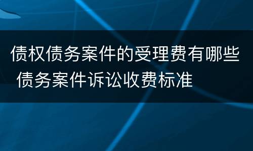债权债务案件的受理费有哪些 债务案件诉讼收费标准