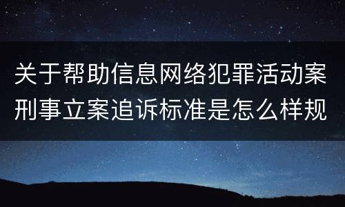 关于帮助信息网络犯罪活动案刑事立案追诉标准是怎么样规定