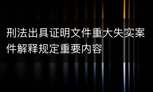 刑法出具证明文件重大失实案件解释规定重要内容