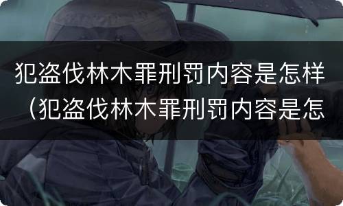 犯盗伐林木罪刑罚内容是怎样（犯盗伐林木罪刑罚内容是怎样划分的）