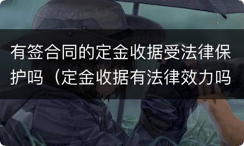有签合同的定金收据受法律保护吗（定金收据有法律效力吗）
