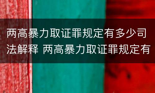 两高暴力取证罪规定有多少司法解释 两高暴力取证罪规定有多少司法解释