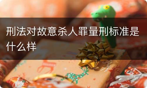 刑法对故意杀人罪量刑标准是什么样