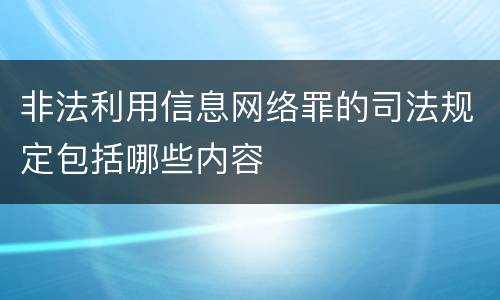 非法利用信息网络罪的司法规定包括哪些内容